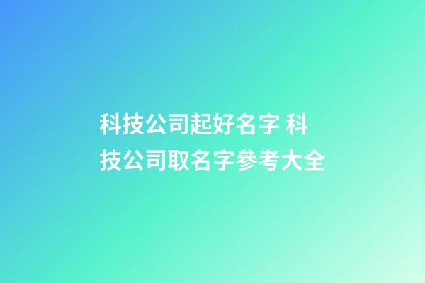 科技公司起好名字 科技公司取名字參考大全